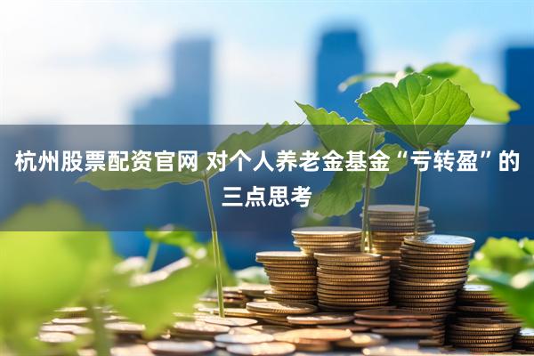 杭州股票配资官网 对个人养老金基金“亏转盈”的三点思考