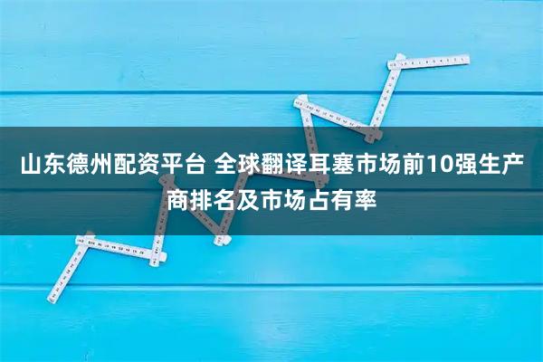 山东德州配资平台 全球翻译耳塞市场前10强生产商排名及市场占有率