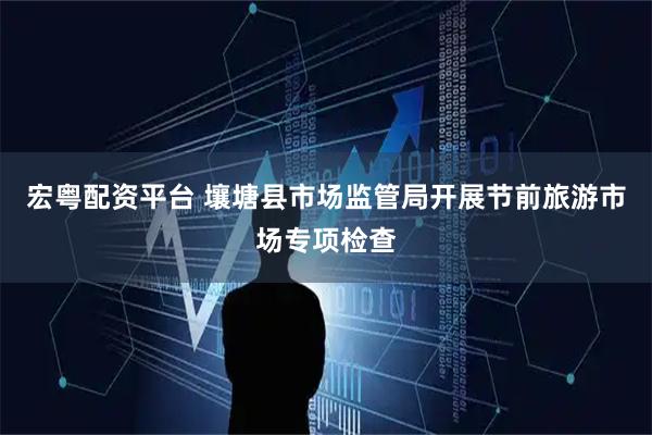 宏粤配资平台 壤塘县市场监管局开展节前旅游市场专项检查