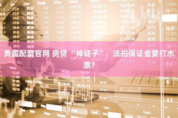 贵盈配资官网 房贷 “掉链子”，法拍保证金要打水漂？