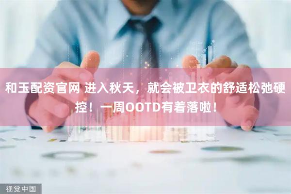 和玉配资官网 进入秋天，就会被卫衣的舒适松弛硬控！一周OOTD有着落啦！