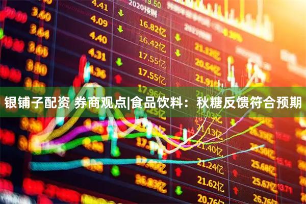 银铺子配资 券商观点|食品饮料：秋糖反馈符合预期