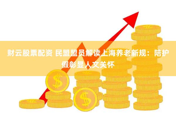 财云股票配资 民盟盟员解读上海养老新规：陪护假彰显人文关怀