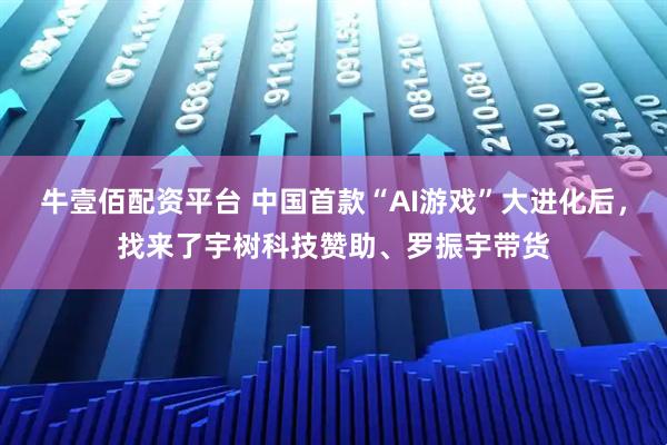 牛壹佰配资平台 中国首款“AI游戏”大进化后，找来了宇树科技赞助、罗振宇带货