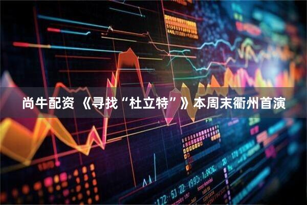 尚牛配资 《寻找“杜立特”》本周末衢州首演