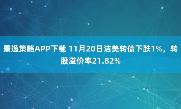 景逸策略APP下载 11月20日洁美转债下跌1%，转股溢价率21.82%