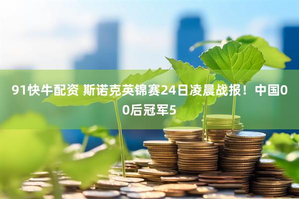 91快牛配资 斯诺克英锦赛24日凌晨战报！中国00后冠军5