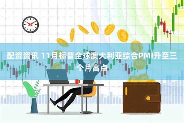 配资资讯 11月标普全球澳大利亚综合PMI升至三个月高点