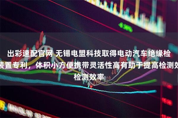 出彩速配官网 无锡电盟科技取得电动汽车绝缘检测装置专利，体积小方便携带灵活性高有助于提高检测效率