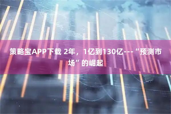 策略宝APP下载 2年，1亿到130亿---“预测市场”的崛起