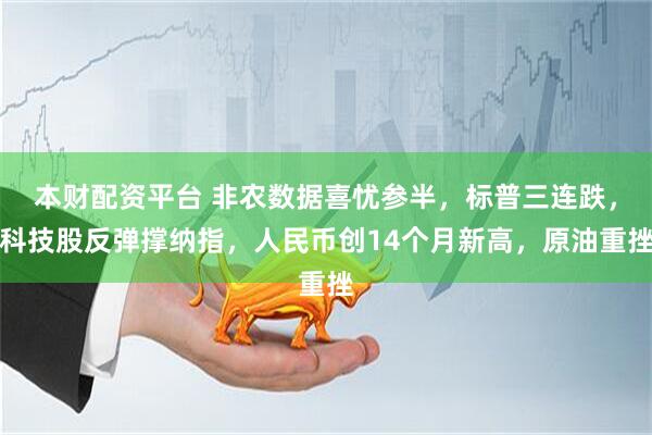 本财配资平台 非农数据喜忧参半，标普三连跌，科技股反弹撑纳指，人民币创14个月新高，原油重挫
