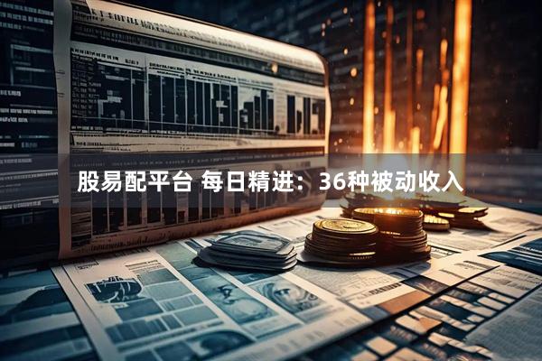 股易配平台 每日精进：36种被动收入