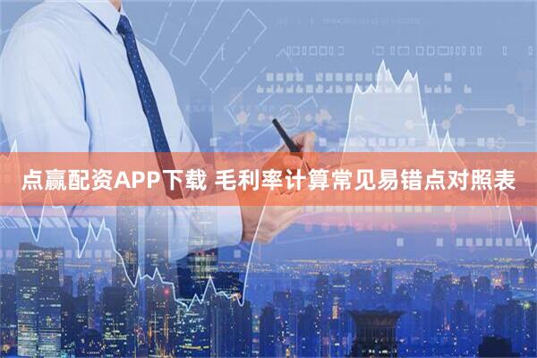 点赢配资APP下载 毛利率计算常见易错点对照表