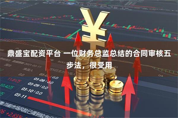 鼎盛宝配资平台 一位财务总监总结的合同审核五步法，很受用