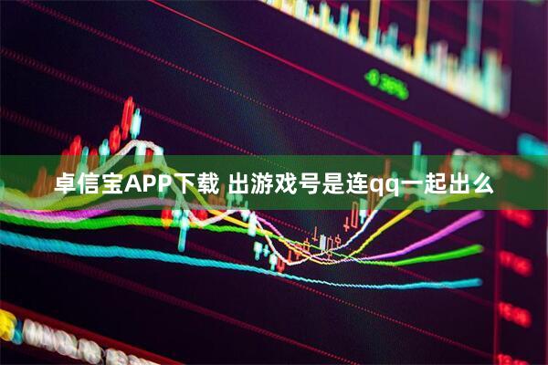 卓信宝APP下载 出游戏号是连qq一起出么