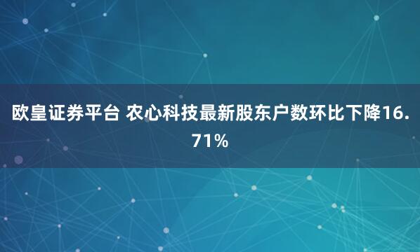欧皇证券平台 农心科技最新股东户数环比下降16.71%