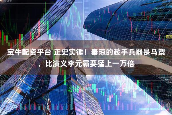 宝牛配资平台 正史实锤！秦琼的趁手兵器是马槊，比演义李元霸要猛上一万倍