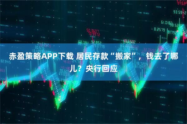 赤盈策略APP下载 居民存款“搬家”，钱去了哪儿？央行回应