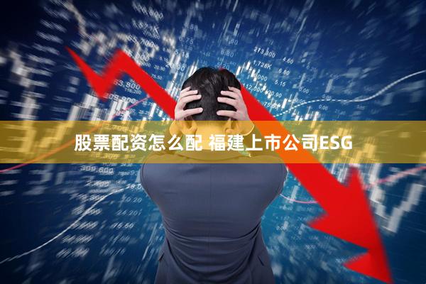 股票配资怎么配 福建上市公司ESG