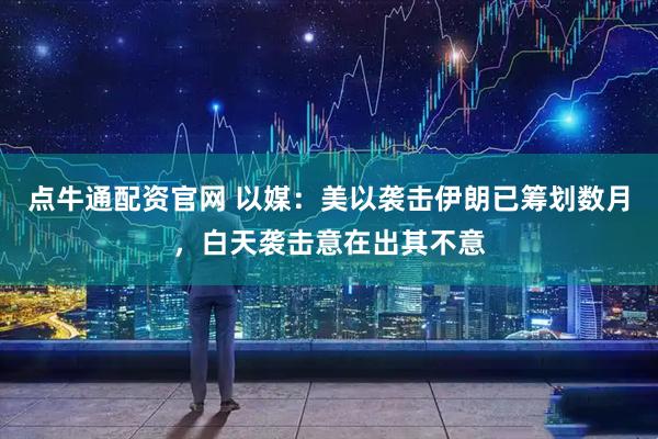 点牛通配资官网 以媒：美以袭击伊朗已筹划数月，白天袭击意在出其不意