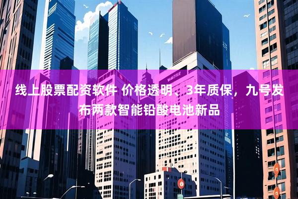 线上股票配资软件 价格透明、3年质保，九号发布两款智能铅酸电池新品