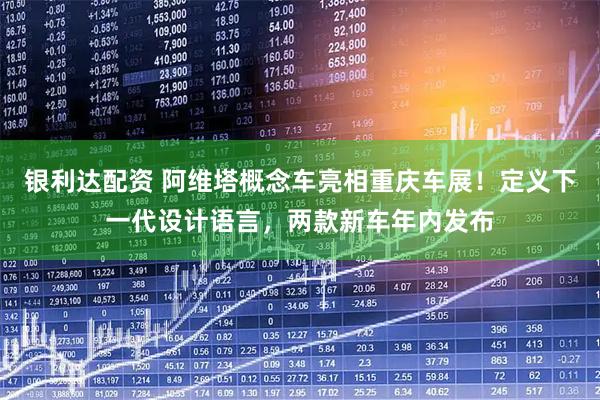 银利达配资 阿维塔概念车亮相重庆车展！定义下一代设计语言，两款新车年内发布